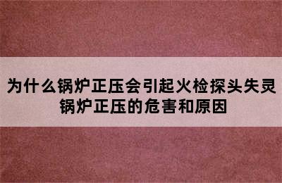 为什么锅炉正压会引起火检探头失灵 锅炉正压的危害和原因